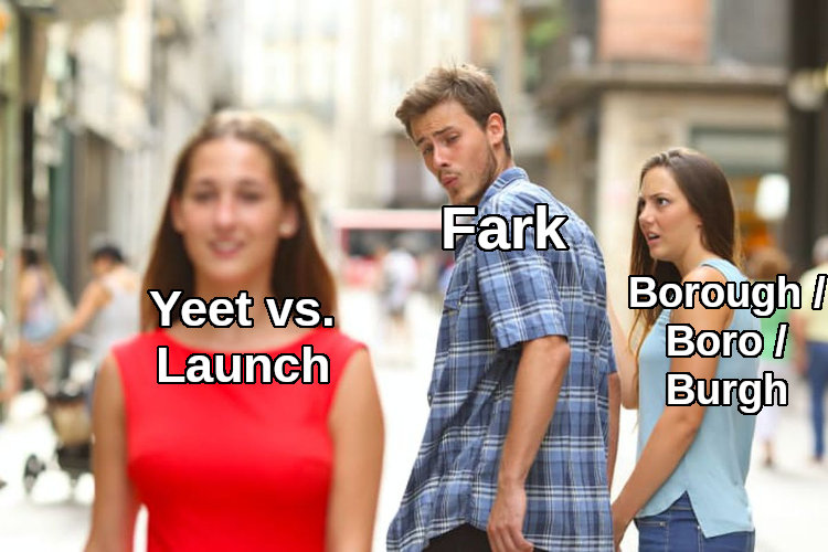 distracted boyfriend Fark looks at Yeet vs. Launch instead of Borough, Boro, Burgh