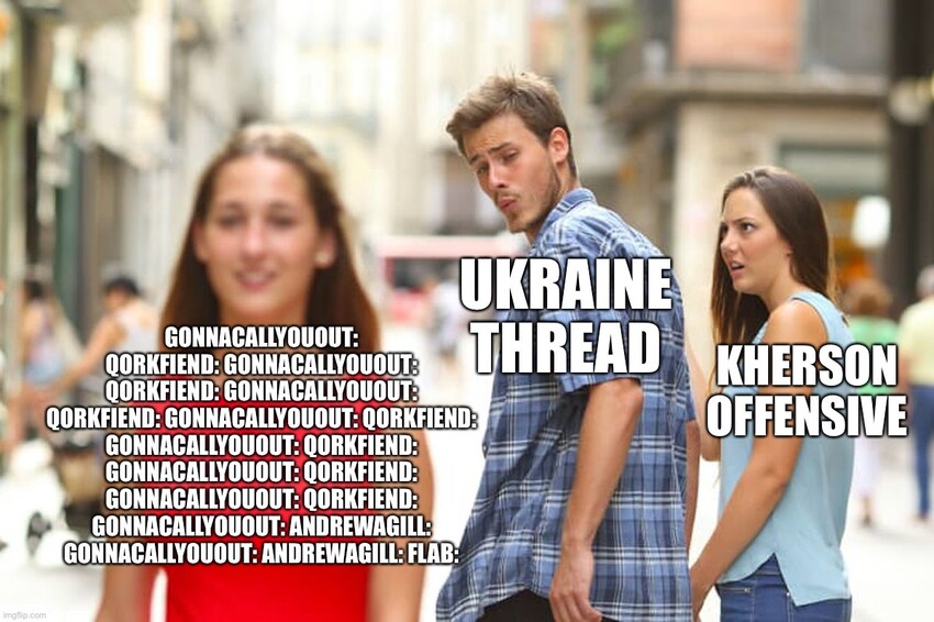 distracted boyfriend Ukraine Thread looks at gonnacallyouout and qorkfiend arguing with each other instead of Kherson Offensive