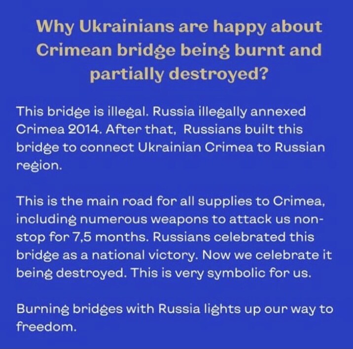 why are Ukrainians happy about the Kerch bridge being burnt? The bridge is illegal, Russia annexed Crimea in 2014. Then, Russians built this bridge to connect Ukrainian Crimea to Russia.