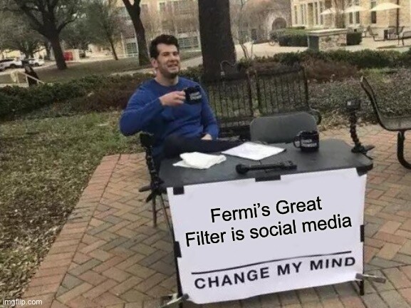 Fermi's Great Filter is social media: Change My Mind