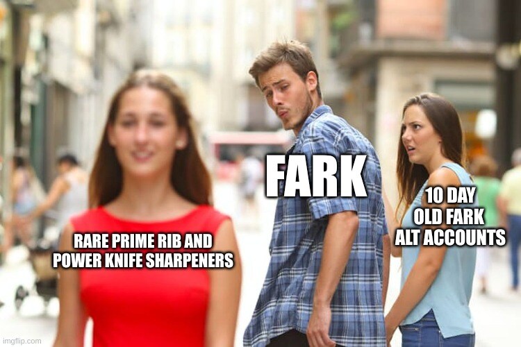 distracted boyfriend Fark looks at rare prime rib and power knife sharpeners instead of 10 day old Fark alt accounts