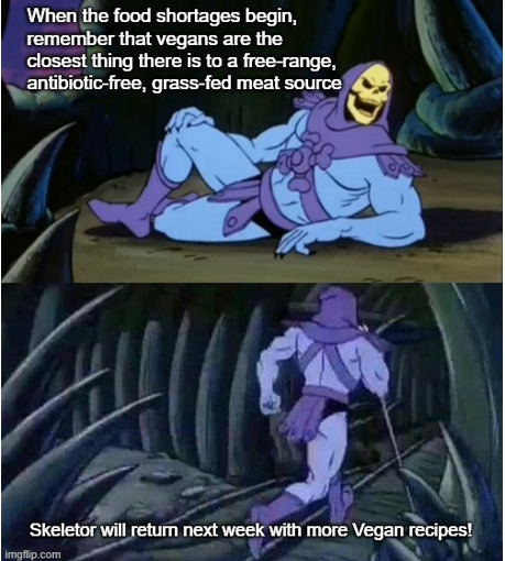 Skeletor says, 'When the food shortages begin, remember that vegans are the closest thing there is to a free-range, antibiotic-free, grass-fed meat source.' (posted by aungen)