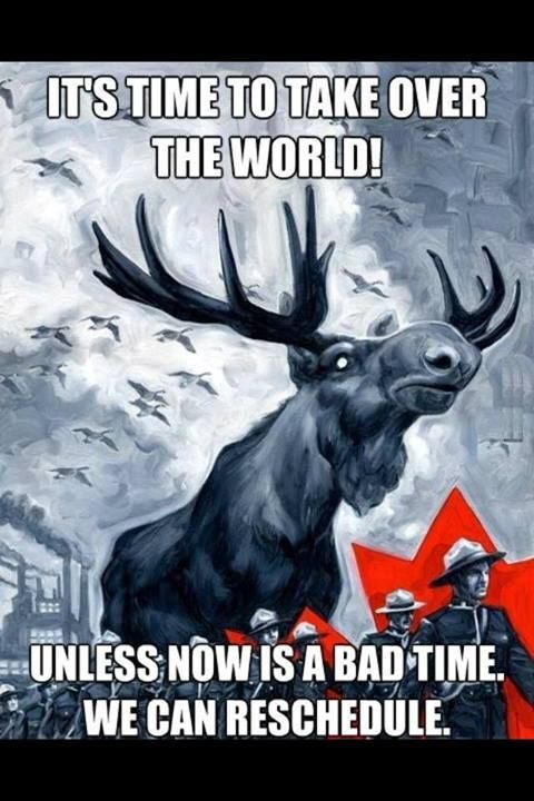 Moose and Canadian soldiers saying, 'It's time to take over the world! Unless now is a bad time. We can reschedule.'