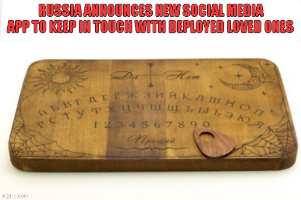 Russia announces new social media app to keep in touch with deployed loved ones:  Ouija board.