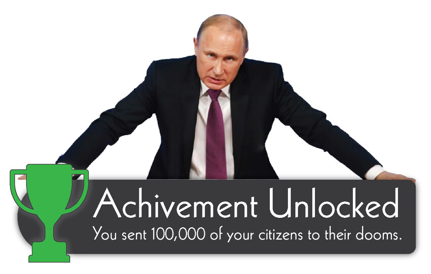 Putin: achievemen unlocked: You sent 100,000 of your citizens to their dooms.